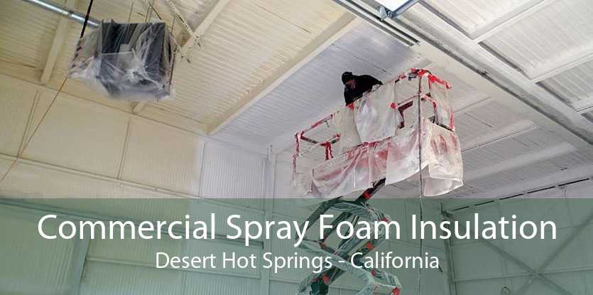 Commercial Spray Foam Insulation Desert Hot Springs - California