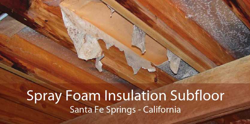 Spray Foam Insulation Subfloor Santa Fe Springs - California